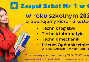 Zespół Szkół Nr 1 w Głownie. W roku szkolnym 2022/2023 proponujemy kierunki kształcenia: technik informatyk, technik logistyk, technik mechanik, liceum ogólnokształcące z rozszerzonym językiem angielskim. Zapraszamy na Dzień Otwarty 29 kwietnia 2022 roku w godzinach 9-15 Głowno ul. Mikołaja Kopernika 24/26 www.cebertowicz.com.pl tel. 42 719-07-88
